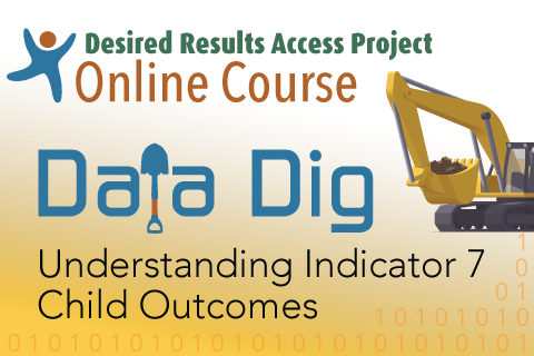 Desired Results Access Project Online Course Data Dig Understanding Indicator 7 Child Outcomes