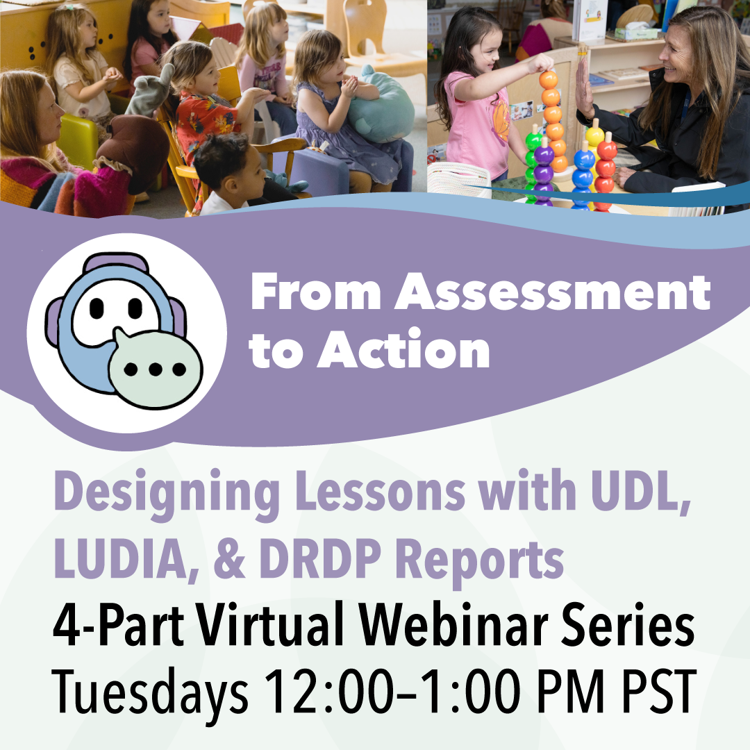 From Assessment to Action, Designing Lessons with URL, LUDIA, and DRDP Reports, 4-Part Virtual Webinar Series, Tuesdays, 12:00-1:00 PM PST